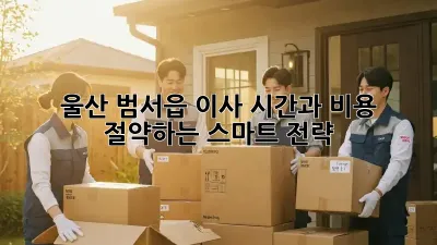 울산 범서읍 이사, 시간과 비용 절약하는 스마트 전략!